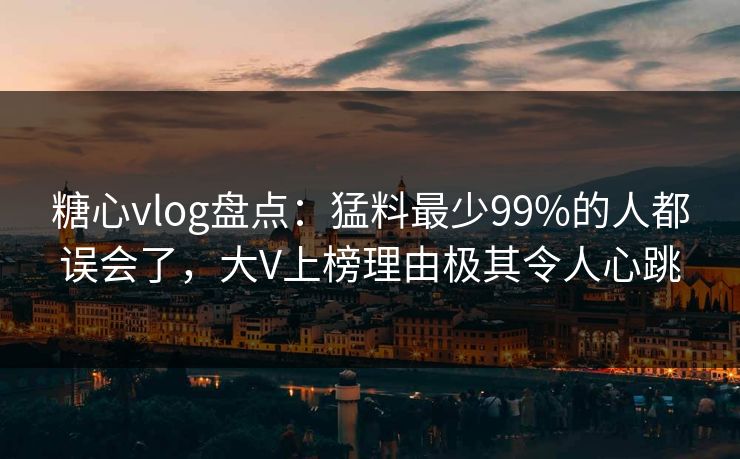 糖心vlog盘点:猛料最少99%的人都误会了,大V上榜理由极其令人心跳 糖心vlog盘点:猛料最少99%的人都误会了,大V上榜理由极其令人心跳