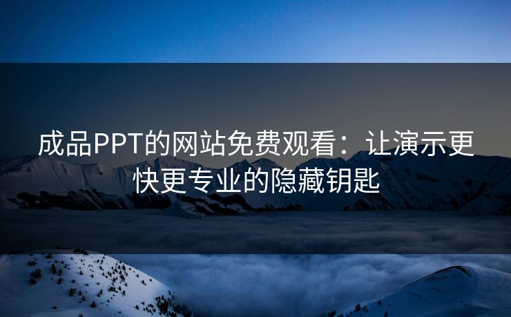 成品PPT的网站免费观看:让演示更快更专业的隐藏钥匙 成品PPT的网站免费观看:让演示更快更专业的隐藏钥匙