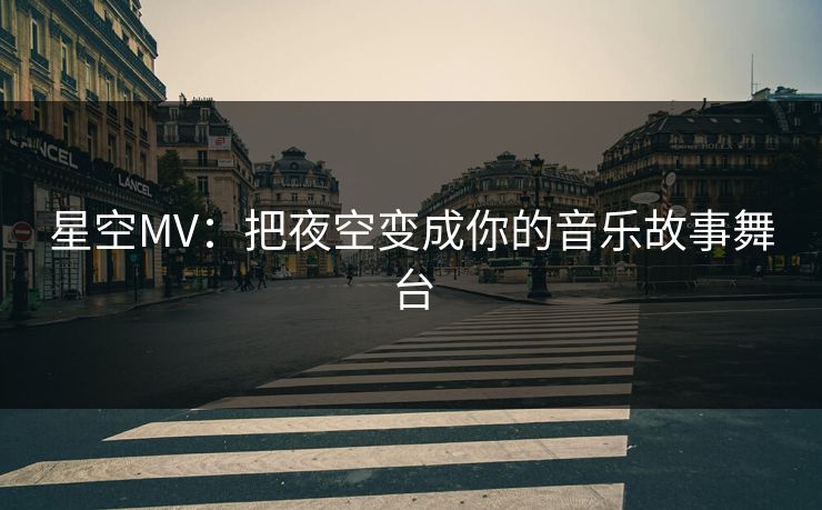 星空MV：把夜空变成你的音乐故事舞台