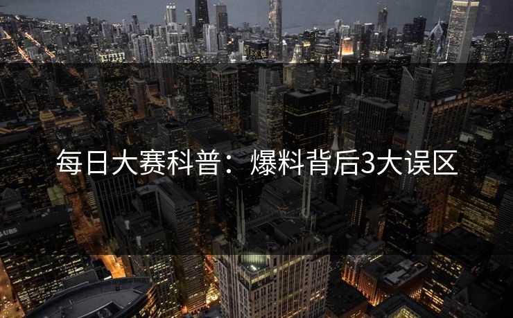 每日大赛科普：爆料背后3大误区