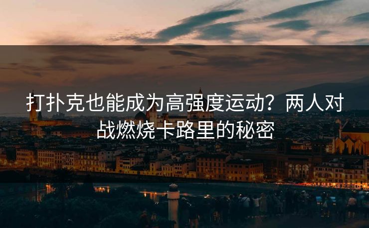 打扑克也能成为高强度运动?两人对战燃烧卡路里的秘密 打扑克也能成为高强度运动?两人对战燃烧卡路里的秘密