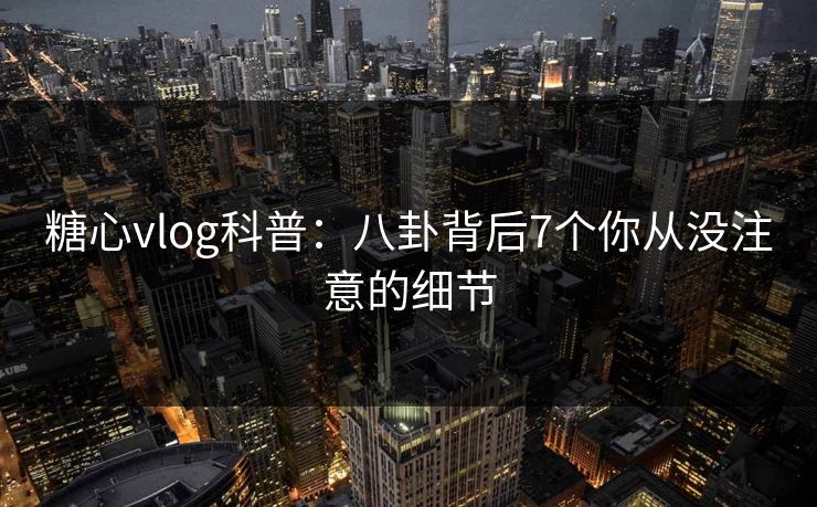 糖心vlog科普:八卦背后7个你从没注意的细节 糖心vlog科普:八卦背后7个你从没注意的细节