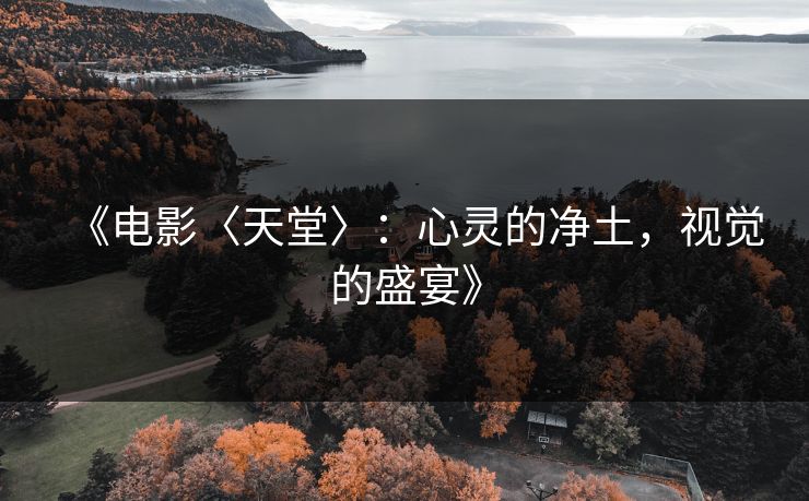 《电影〈天堂〉:心灵的净土,视觉的盛宴》 《电影〈天堂〉:心灵的净土,视觉的盛宴》